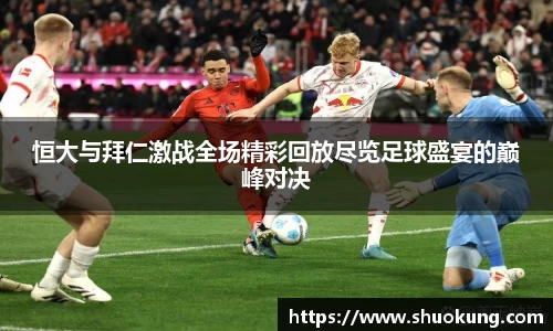 恒大与拜仁激战全场精彩回放尽览足球盛宴的巅峰对决